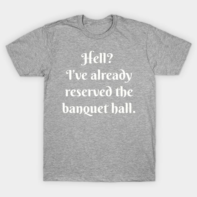 Hell? I’ve already reserved the banquet hall. T-Shirt by Among the Leaves Apparel